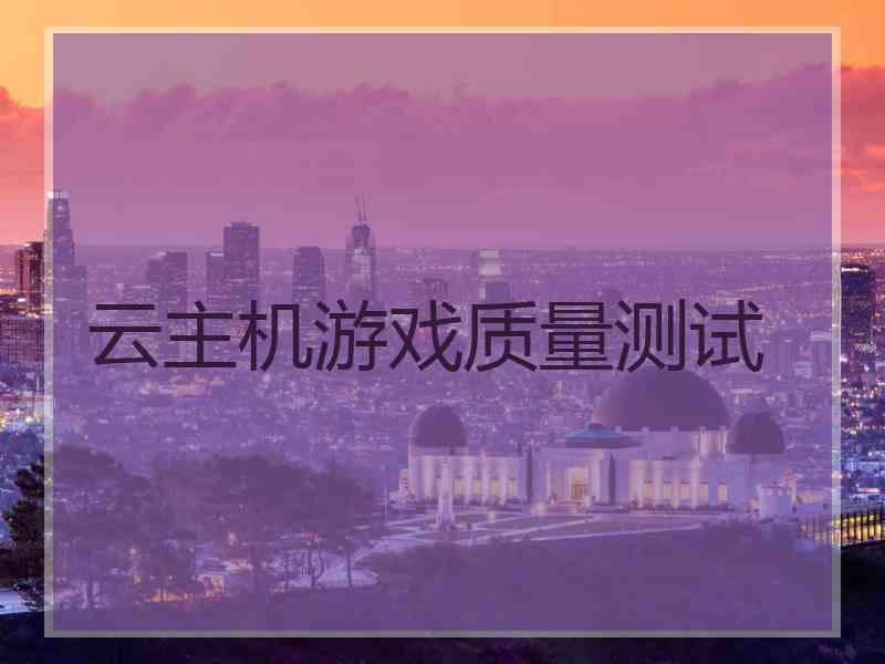 云主机游戏质量测试