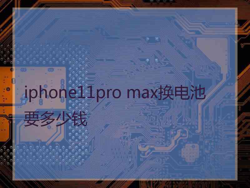 iphone11pro max换电池要多少钱