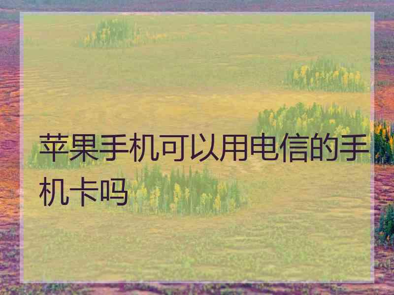 苹果手机可以用电信的手机卡吗