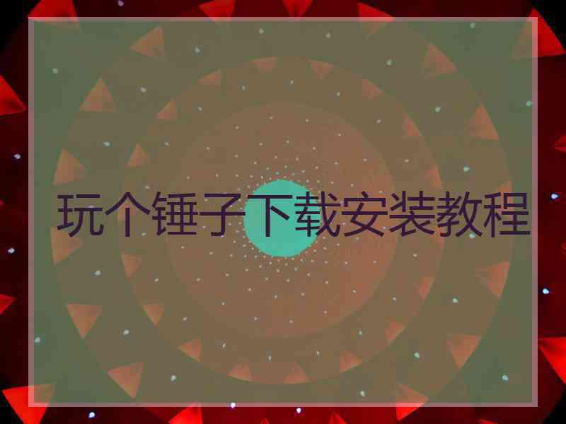 玩个锤子下载安装教程