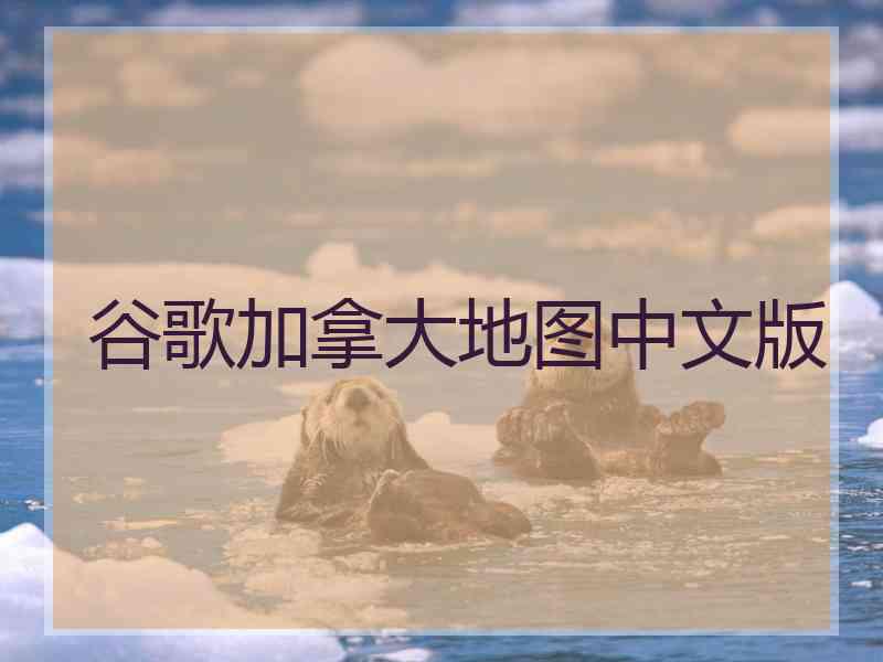 谷歌加拿大地图中文版