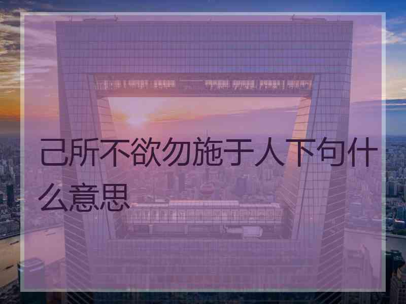 己所不欲勿施于人下句什么意思
