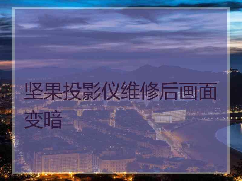 坚果投影仪维修后画面变暗