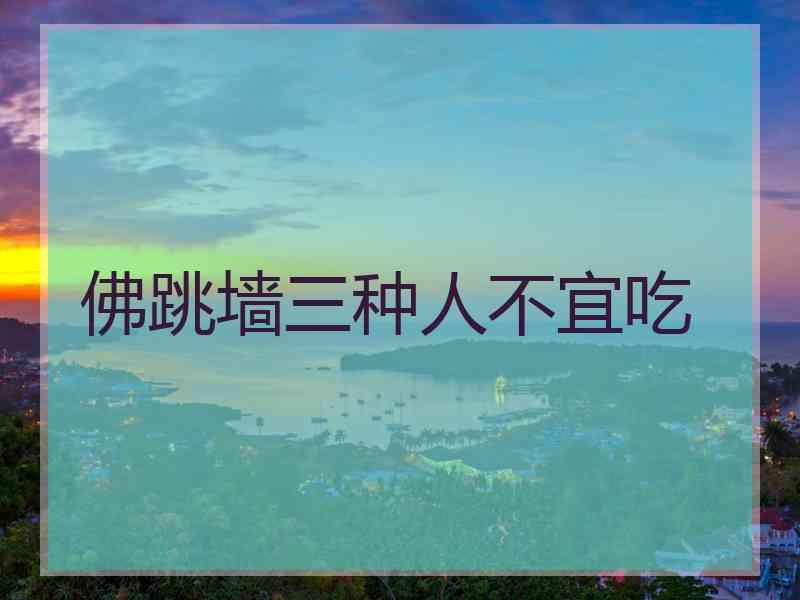 佛跳墙三种人不宜吃