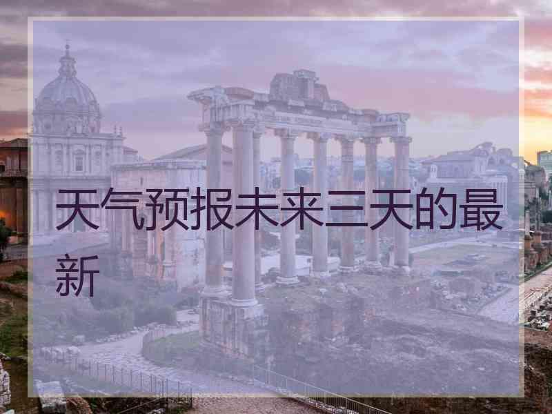 天气预报未来三天的最新
