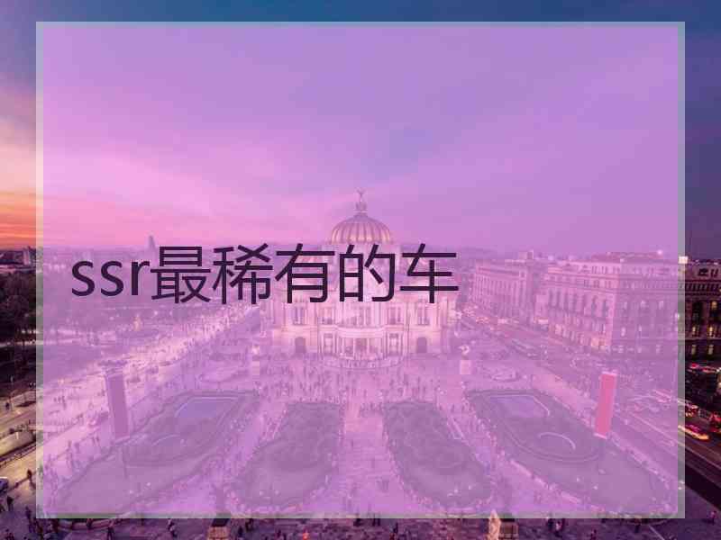 ssr最稀有的车