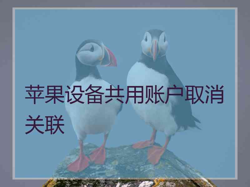 苹果设备共用账户取消关联