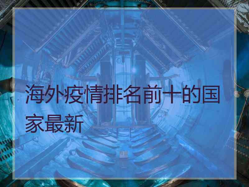 海外疫情排名前十的国家最新