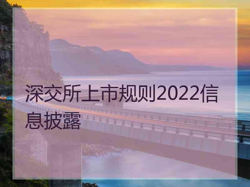 深交所上市规则2022信息披露
