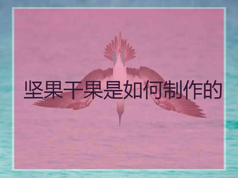 坚果干果是如何制作的