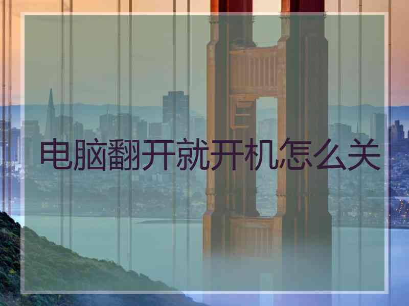 电脑翻开就开机怎么关