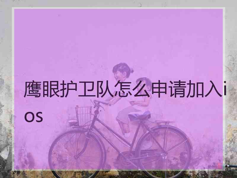 鹰眼护卫队怎么申请加入ios