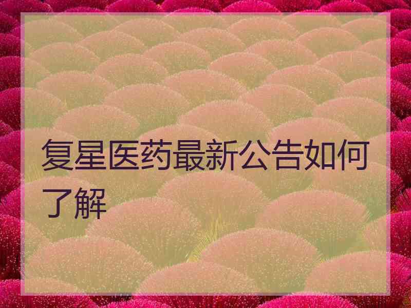 复星医药最新公告如何了解