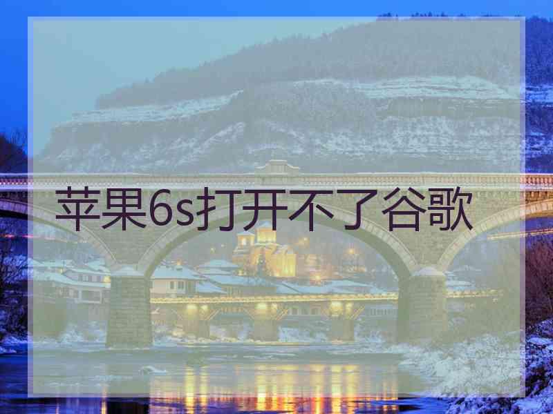 苹果6s打开不了谷歌