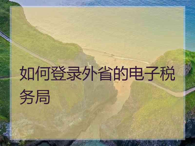 如何登录外省的电子税务局