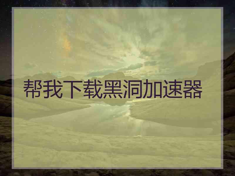 帮我下载黑洞加速器