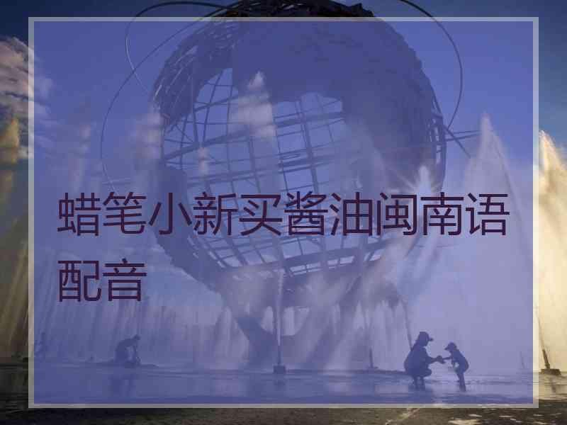 蜡笔小新买酱油闽南语配音