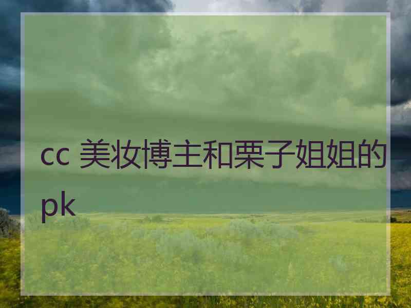 cc 美妆博主和栗子姐姐的pk