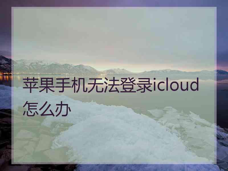 苹果手机无法登录icloud怎么办
