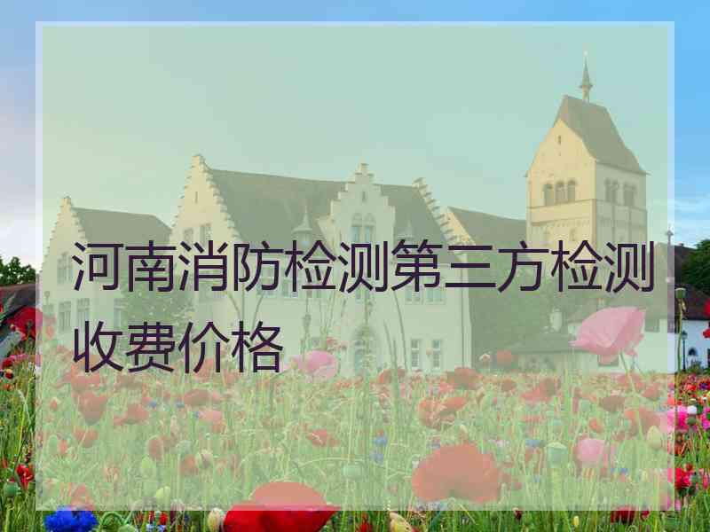 河南消防检测第三方检测收费价格