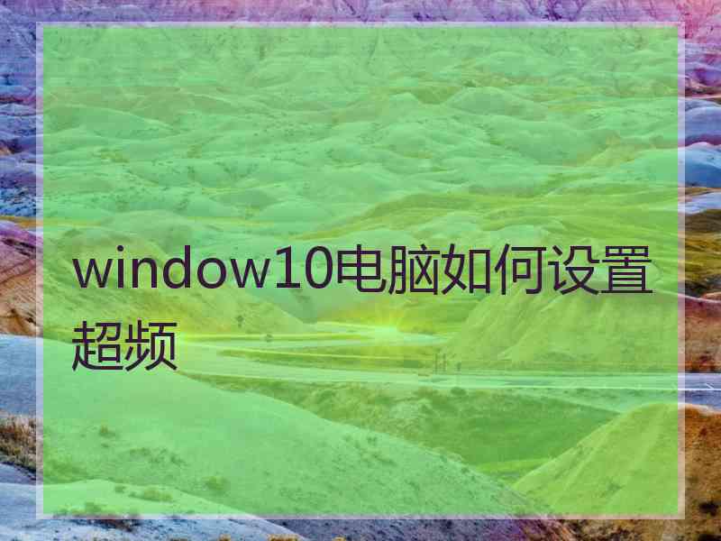 window10电脑如何设置超频