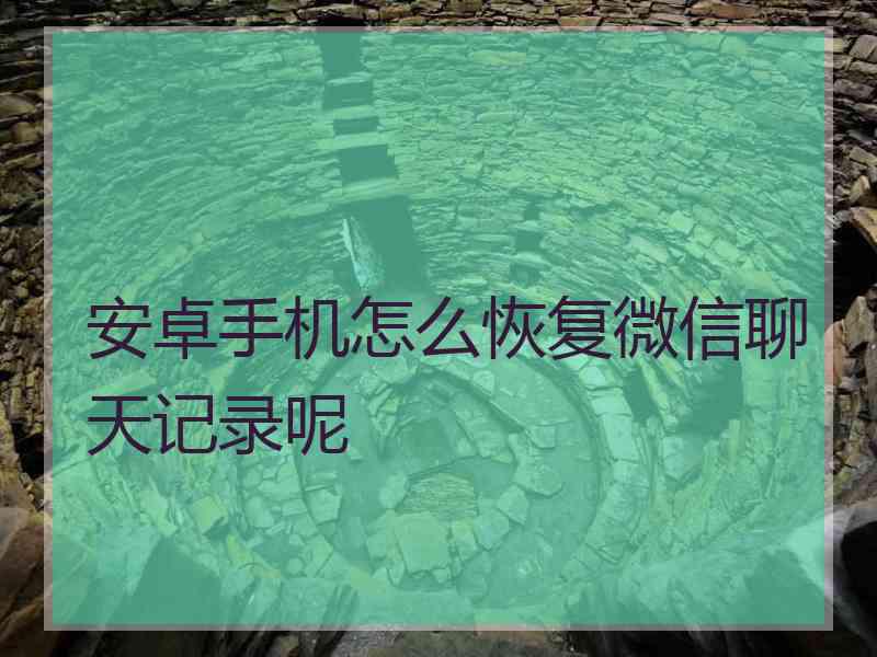 安卓手机怎么恢复微信聊天记录呢