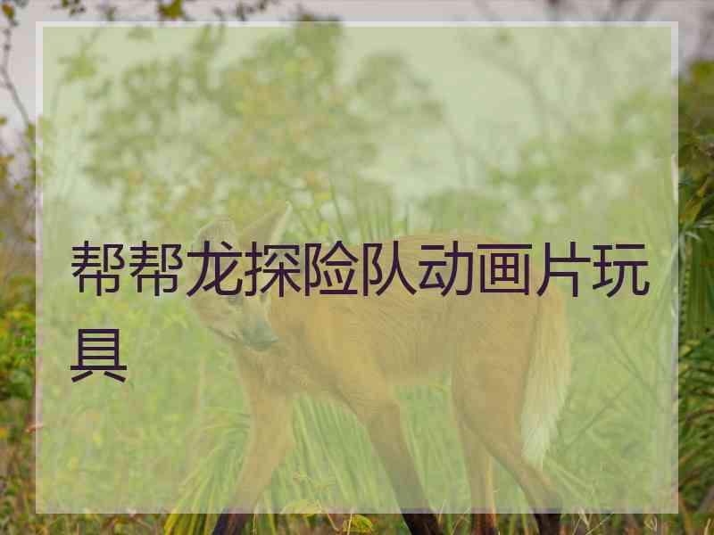帮帮龙探险队动画片玩具
