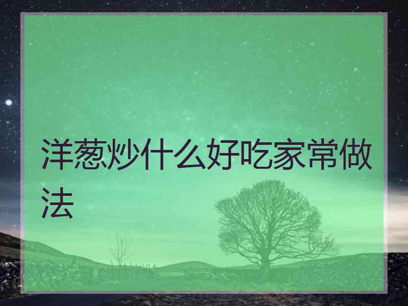 洋葱炒什么好吃家常做法