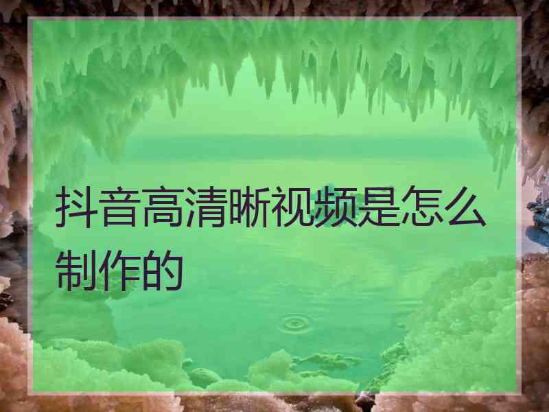 抖音高清晰视频是怎么制作的