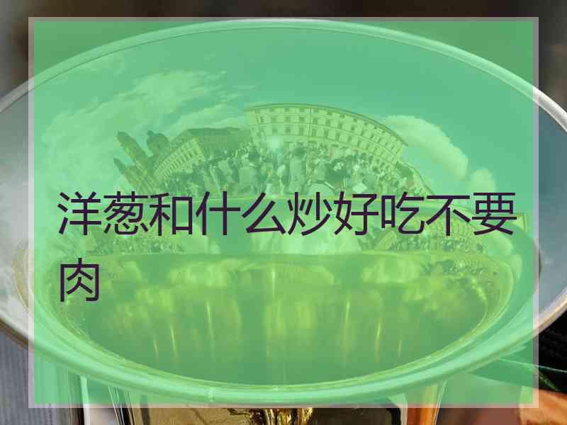 洋葱和什么炒好吃不要肉
