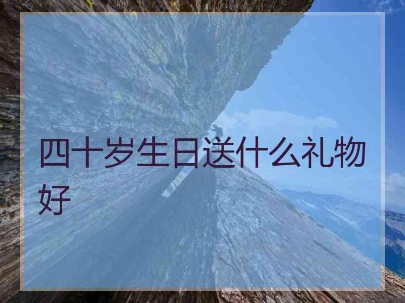 四十岁生日送什么礼物好