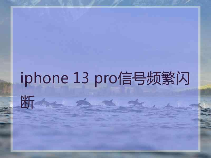 iphone 13 pro信号频繁闪断