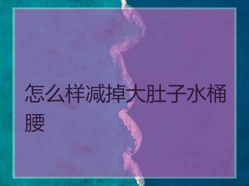 怎么样减掉大肚子水桶腰