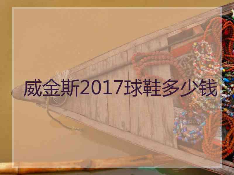威金斯2017球鞋多少钱