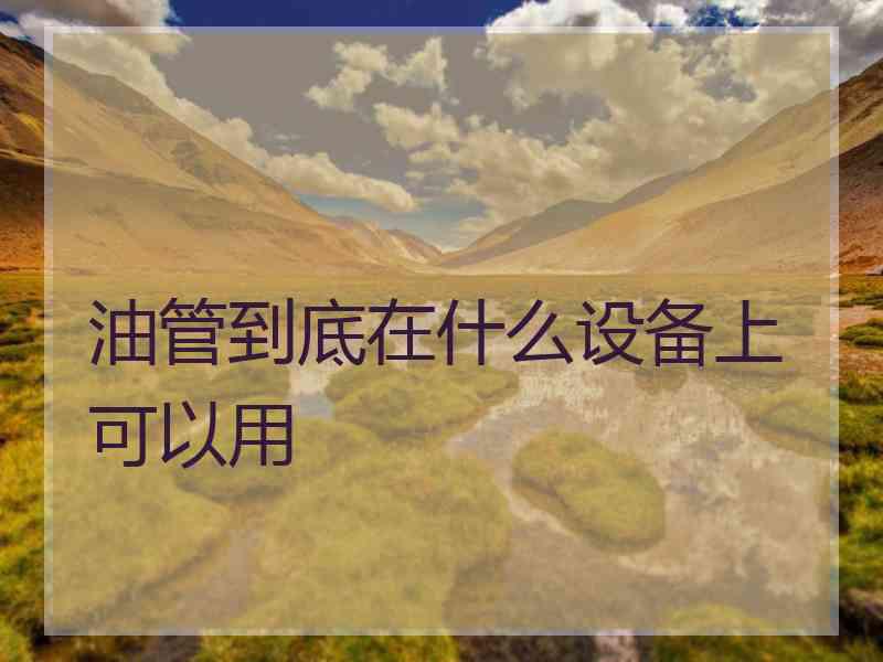 油管到底在什么设备上可以用
