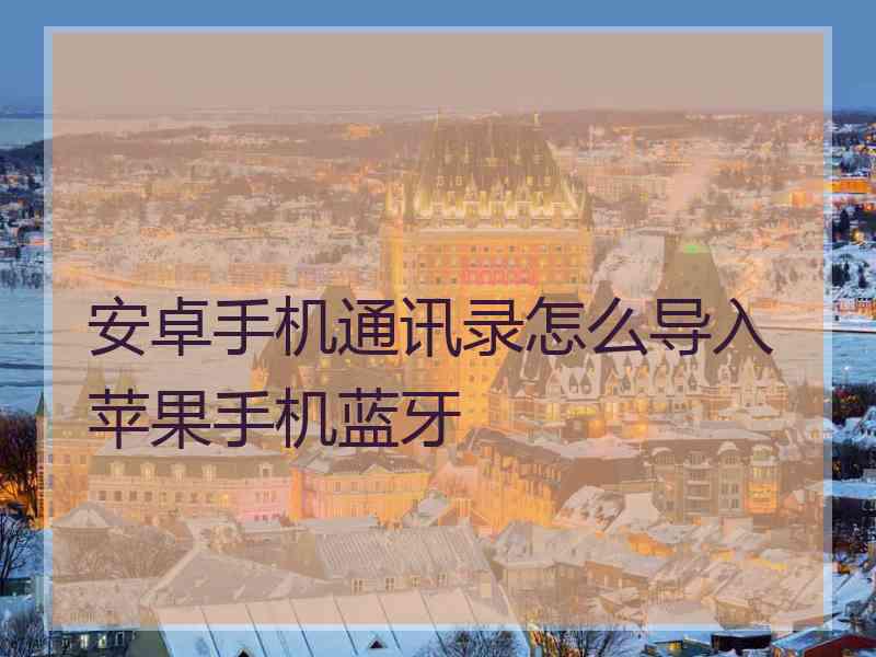 安卓手机通讯录怎么导入苹果手机蓝牙