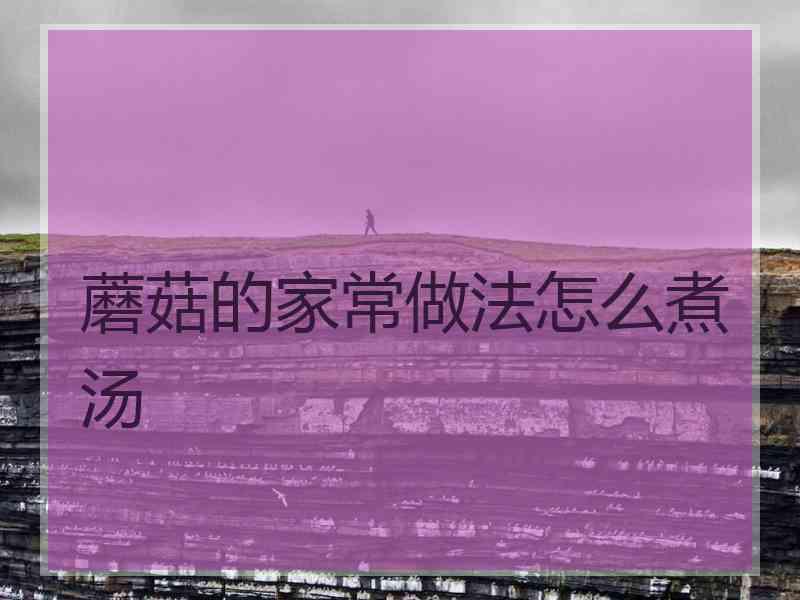蘑菇的家常做法怎么煮汤