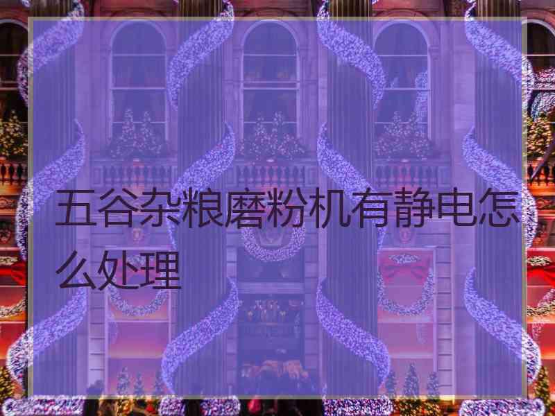 五谷杂粮磨粉机有静电怎么处理