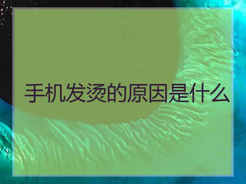 手机发烫的原因是什么