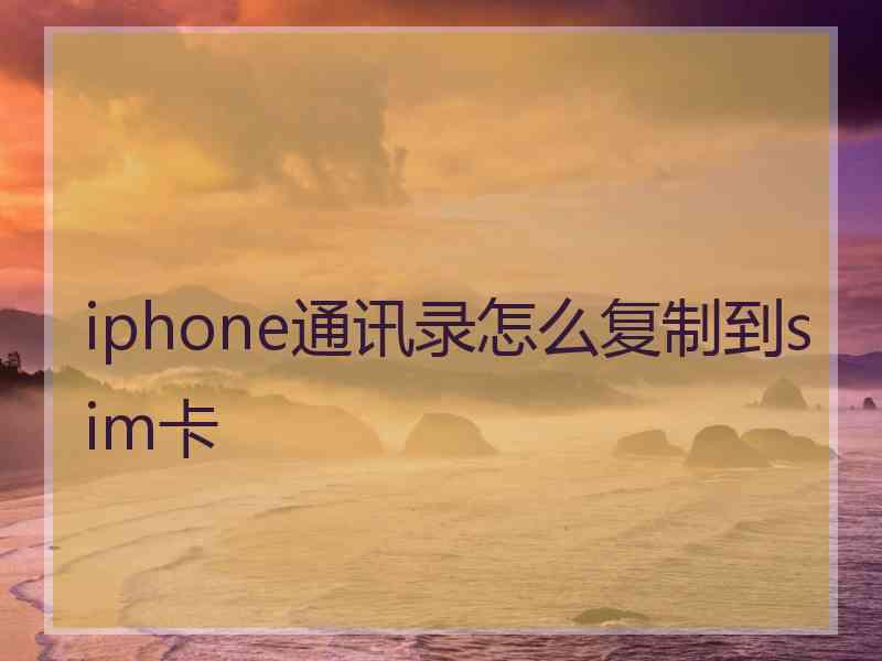iphone通讯录怎么复制到sim卡