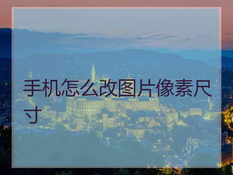 手机怎么改图片像素尺寸