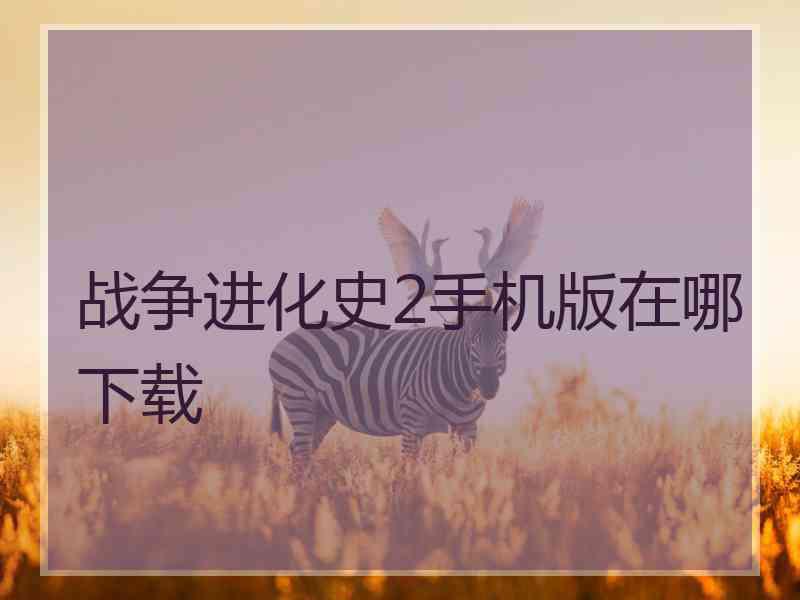 战争进化史2手机版在哪下载