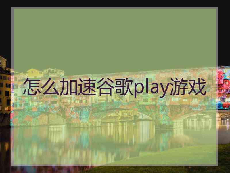 怎么加速谷歌play游戏