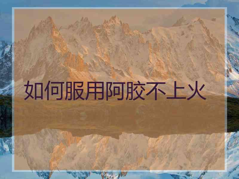 如何服用阿胶不上火