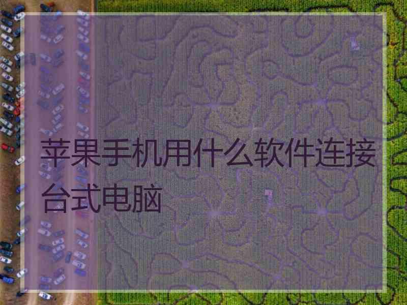 苹果手机用什么软件连接台式电脑