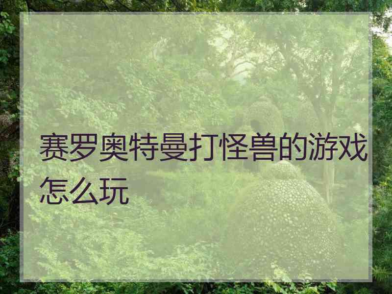 赛罗奥特曼打怪兽的游戏怎么玩