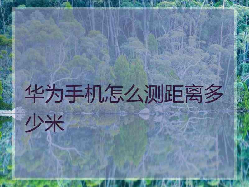 华为手机怎么测距离多少米