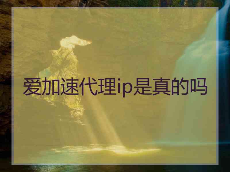 爱加速代理ip是真的吗