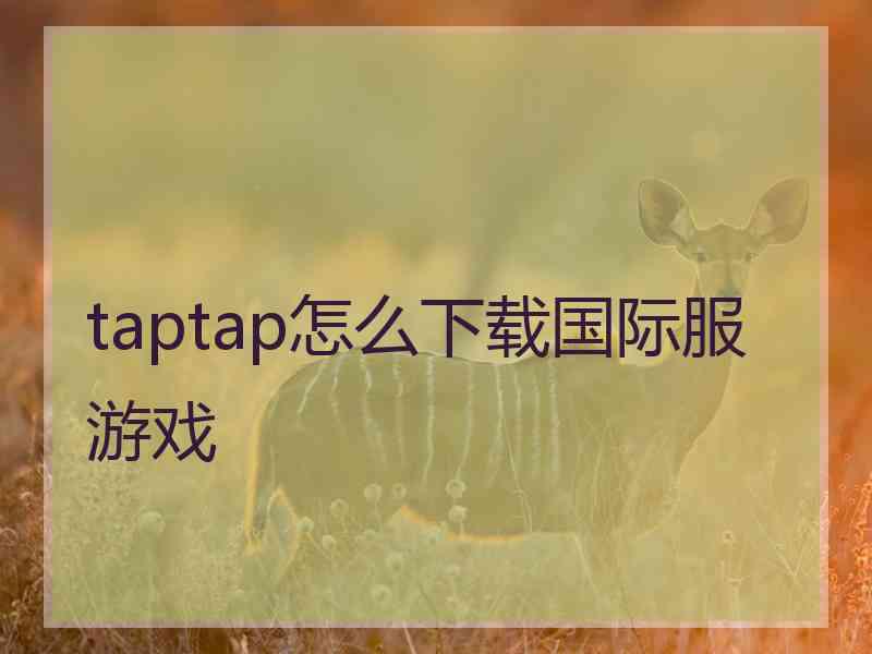 taptap怎么下载国际服游戏