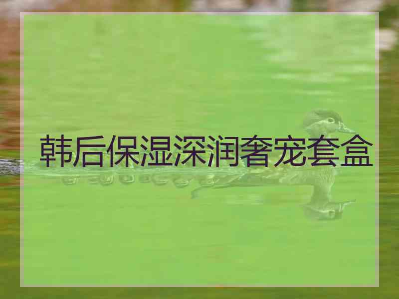 韩后保湿深润奢宠套盒